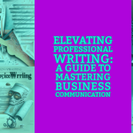 Elevating Professional Writing: A Guide to Mastering Business Communication