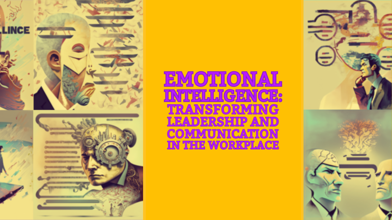 Emotional Intelligence: Transforming Leadership and Communication in the Workplace