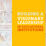 Building a Visionary Leadership in Educational Institutions