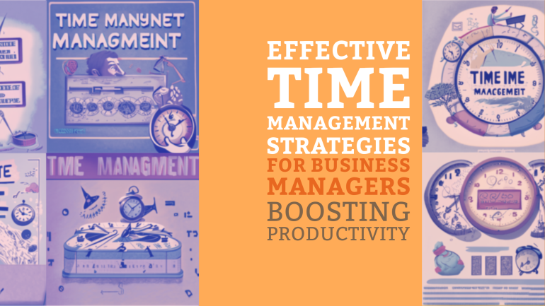 Effective Time Management Strategies for Business Managers – Boosting Productivity