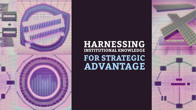 Harnessing Institutional Knowledge for Strategic Advantage