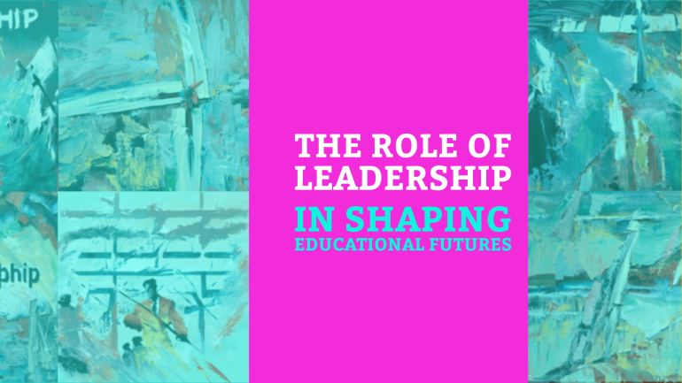 The Role of Leadership in Shaping Educational Futures