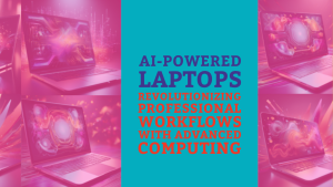 AI-Powered Laptops: Revolutionizing Professional Workflows with Advanced Computing