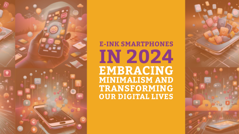 E-Ink Smartphones in 2024: Embracing Minimalism and Transforming Our Digital Lives