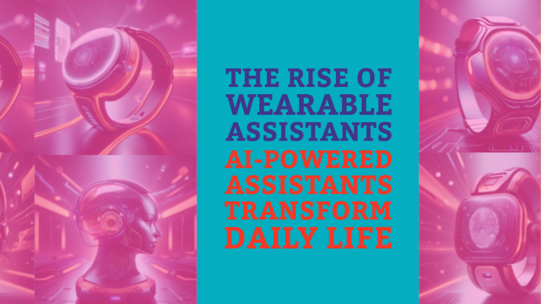 The Rise of Wearable Assistants: AI-Powered Technology for Daily Life