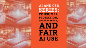 AI and CSR Series: Consumer Protection, Transparency, and Fair AI Use