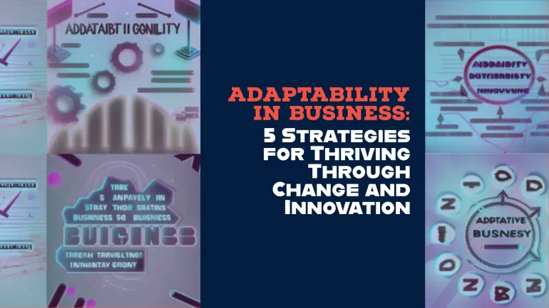 Adaptability in Business: 5 Strategies for Thriving Through Change and Innovation