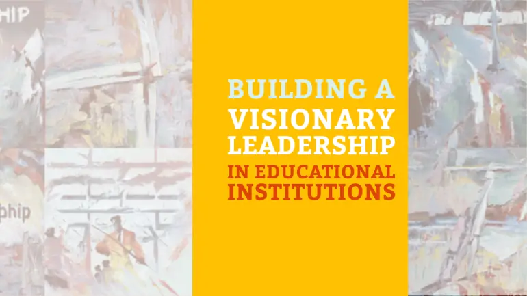 Building a Visionary Leadership in Educational Institutions