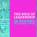 The Role of Leadership in Shaping Educational Futures