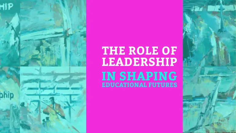 The Role of Leadership in Shaping Educational Futures