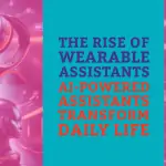 The Rise of Wearable Assistants: AI-Powered Technology for Daily Life