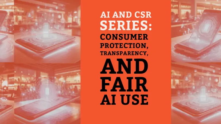 AI and CSR Series: Consumer Protection, Transparency, and Fair AI Use